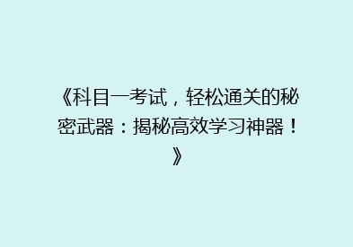 《科目一考试，轻松通关的秘密武器：揭秘高效学习神器！》