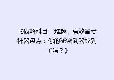 《破解科目一难题，高效备考神器盘点：你的秘密武器找到了吗？》