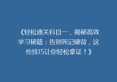 《轻松通关科目一，揭秘高效学习秘籍：告别死记硬背，这些技巧让你轻松拿证！》