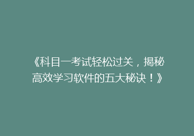 《科目一考试轻松过关，揭秘高效学习软件的五大秘诀！》