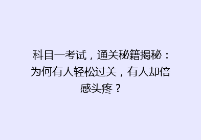 科目一考试，通关秘籍揭秘：为何有人轻松过关，有人却倍感头疼？