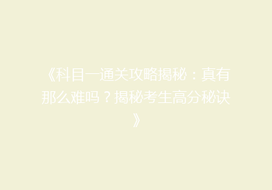 《科目一通关攻略揭秘：真有那么难吗？揭秘考生高分秘诀》