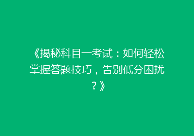 《揭秘科目一考试：如何轻松掌握答题技巧，告别低分困扰？》