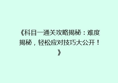 《科目一通关攻略揭秘：难度揭秘，轻松应对技巧大公开！》