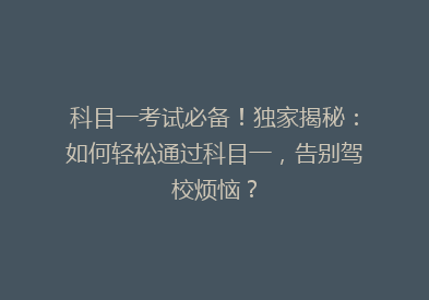 科目一考试必备！独家揭秘：如何轻松通过科目一，告别驾校烦恼？