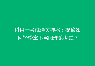 科目一考试通关神器：揭秘如何轻松拿下驾照理论考试？