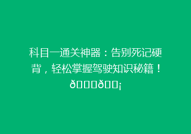 科目一通关神器：告别死记硬背，轻松掌握驾驶知识秘籍！🚗💡