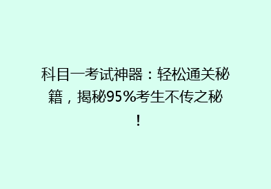 科目一考试神器：轻松通关秘籍，揭秘95%考生不传之秘！