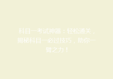 科目一考试神器：轻松通关，揭秘科目一必过技巧，助你一臂之力！