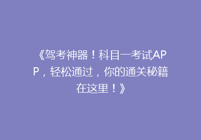 《驾考神器！科目一考试APP，轻松通过，你的通关秘籍在这里！》