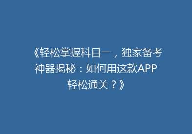 《轻松掌握科目一，独家备考神器揭秘：如何用这款APP轻松通关？》