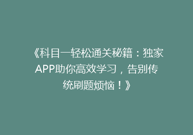 《科目一轻松通关秘籍：独家APP助你高效学习，告别传统刷题烦恼！》