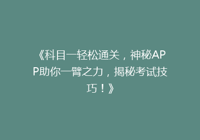 《科目一轻松通关，神秘APP助你一臂之力，揭秘考试技巧！》