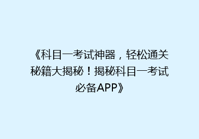 《科目一考试神器，轻松通关秘籍大揭秘！揭秘科目一考试必备APP》