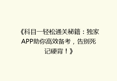 《科目一轻松通关秘籍：独家APP助你高效备考，告别死记硬背！》
