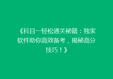 《科目一轻松通关秘籍：独家软件助你高效备考，揭秘高分技巧！》