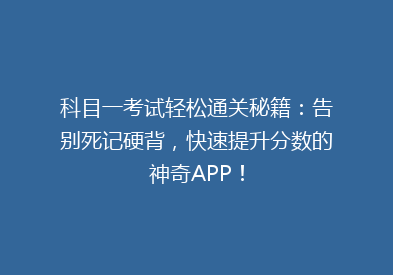 科目一考试轻松通关秘籍：告别死记硬背，快速提升分数的神奇APP！