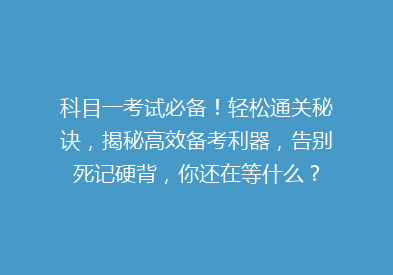 科目一考试必备！轻松通关秘诀，揭秘高效备考利器，告别死记硬背，你还在等什么？