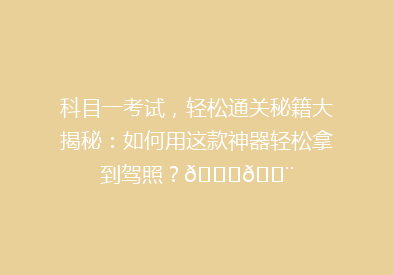 科目一考试，轻松通关秘籍大揭秘：如何用这款神器轻松拿到驾照？🚗💨