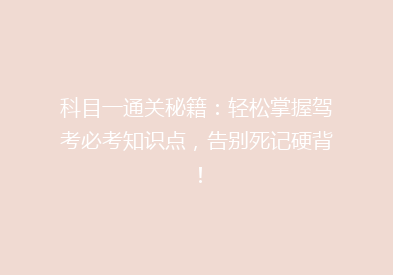 科目一通关秘籍：轻松掌握驾考必考知识点，告别死记硬背！
