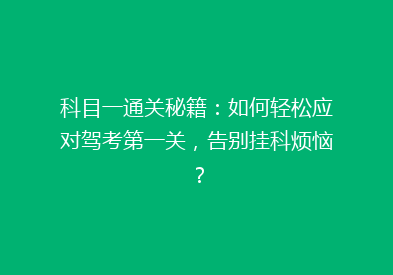 科目一通关秘籍：如何轻松应对驾考第一关，告别挂科烦恼？