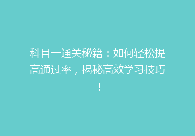 科目一通关秘籍：如何轻松提高通过率，揭秘高效学习技巧！