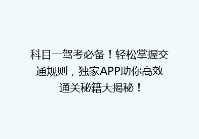 科目一驾考必备！轻松掌握交通规则，独家APP助你高效通关秘籍大揭秘！