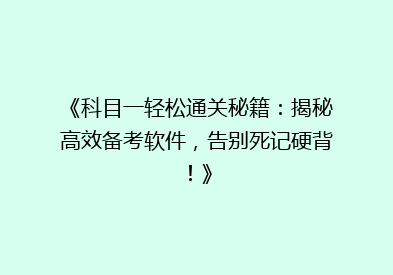 《科目一轻松通关秘籍：揭秘高效备考软件，告别死记硬背！》