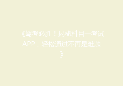 《驾考必胜！揭秘科目一考试APP，轻松通过不再是难题》