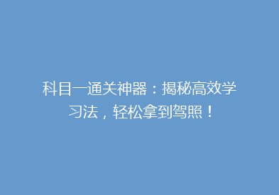 科目一通关神器：揭秘高效学习法，轻松拿到驾照！