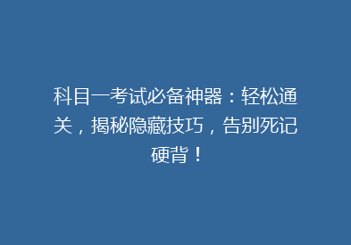 科目一考试必备神器：轻松通关，揭秘隐藏技巧，告别死记硬背！
