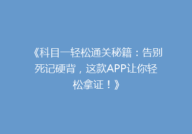 《科目一轻松通关秘籍：告别死记硬背，这款APP让你轻松拿证！》