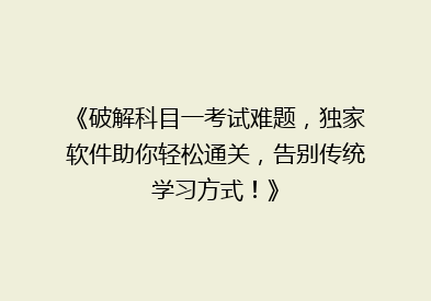 《破解科目一考试难题，独家软件助你轻松通关，告别传统学习方式！》