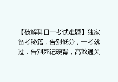 【破解科目一考试难题】独家备考秘籍，告别低分，一考就过，告别死记硬背，高效通关！