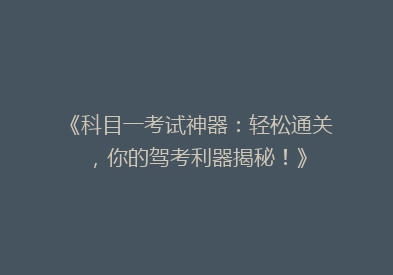 《科目一考试神器：轻松通关，你的驾考利器揭秘！》