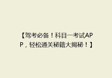 【驾考必备！科目一考试APP，轻松通关秘籍大揭秘！】
