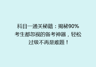科目一通关秘籍：揭秘90%考生都忽视的备考神器，轻松过级不再是难题！