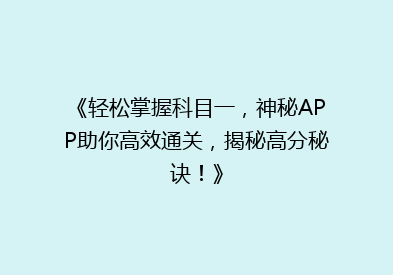 《轻松掌握科目一，神秘APP助你高效通关，揭秘高分秘诀！》
