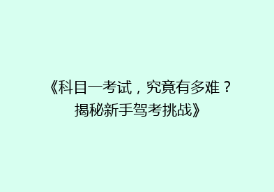 《科目一考试，究竟有多难？揭秘新手驾考挑战》