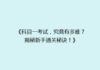 《科目一考试，究竟有多难？揭秘新手通关秘诀！》