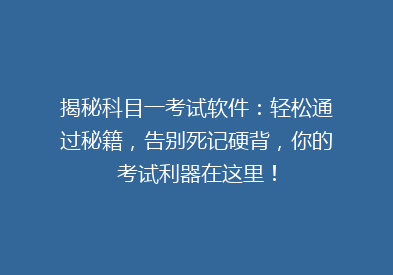 揭秘科目一考试软件：轻松通过秘籍，告别死记硬背，你的考试利器在这里！