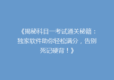 《揭秘科目一考试通关秘籍：独家软件助你轻松满分，告别死记硬背！》