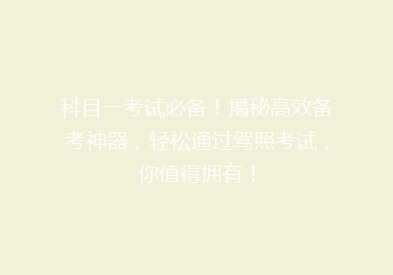 科目一考试必备！揭秘高效备考神器，轻松通过驾照考试，你值得拥有！