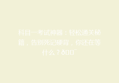 科目一考试神器：轻松通关秘籍，告别死记硬背，你还在等什么？🎯