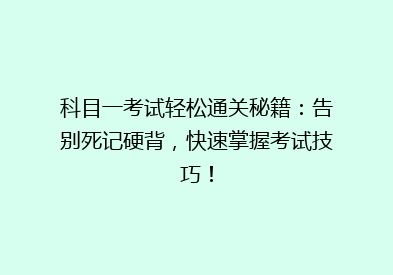 科目一考试轻松通关秘籍：告别死记硬背，快速掌握考试技巧！