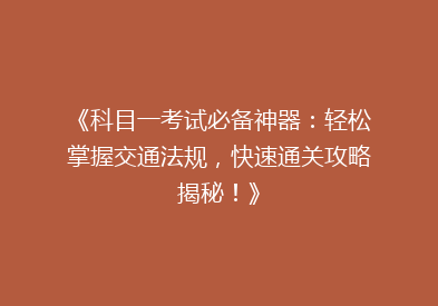 《科目一考试必备神器：轻松掌握交通法规，快速通关攻略揭秘！》