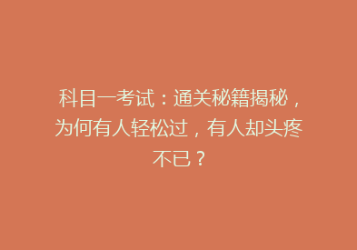 科目一考试：通关秘籍揭秘，为何有人轻松过，有人却头疼不已？