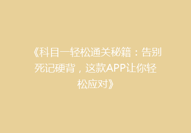 《科目一轻松通关秘籍：告别死记硬背，这款APP让你轻松应对》