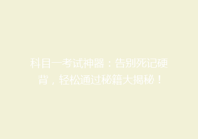科目一考试神器：告别死记硬背，轻松通过秘籍大揭秘！
