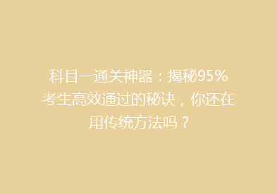 科目一通关神器：揭秘95%考生高效通过的秘诀，你还在用传统方法吗？